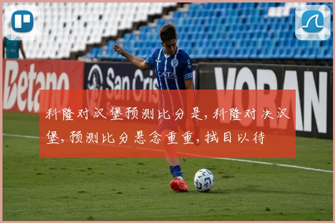科隆对汉堡预测比分是,科隆对决汉堡,预测比分悬念重重,拭目以待