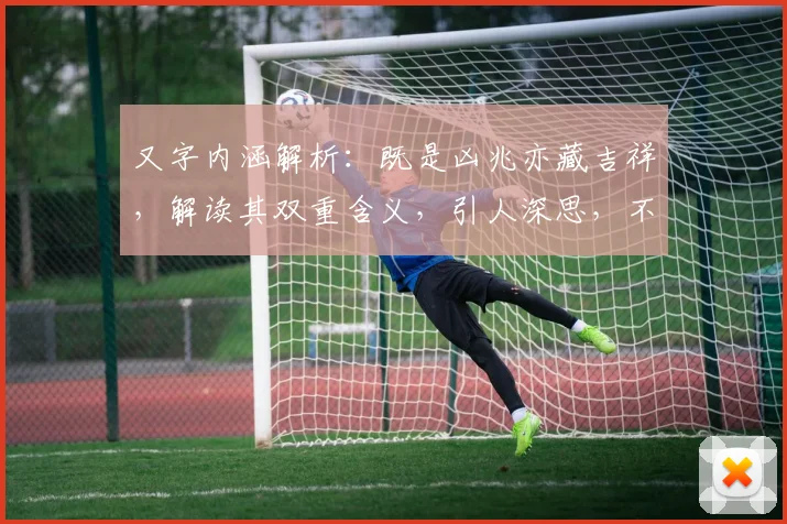 又字内涵解析：既是凶兆亦藏吉祥，解读其双重含义，引人深思，不容错过