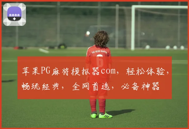苹果PG麻将模拟器com，轻松体验，畅玩经典，全网首选，必备神器