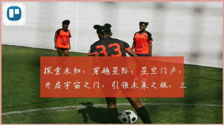 探索未知，穿越星际，星空门户，开启宇宙之门，引领未来之旅，三步一飞跃。