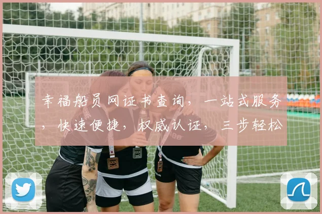幸福船员网证书查询，一站式服务，快速便捷，权威认证，三步轻松搞定