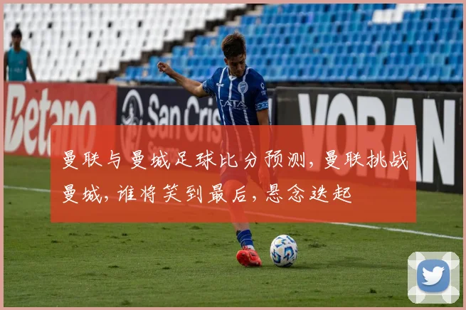 曼联与曼城足球比分预测,曼联挑战曼城,谁将笑到最后,悬念迭起