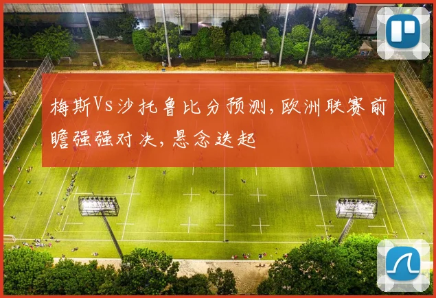 梅斯Vs沙托鲁比分预测,欧洲联赛前瞻强强对决,悬念迭起